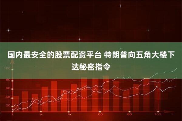 国内最安全的股票配资平台 特朗普向五角大楼下达秘密指令