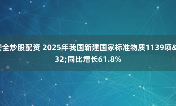 安全炒股配资 2025年我国新建国家标准物质1139项 同比增长61.8%