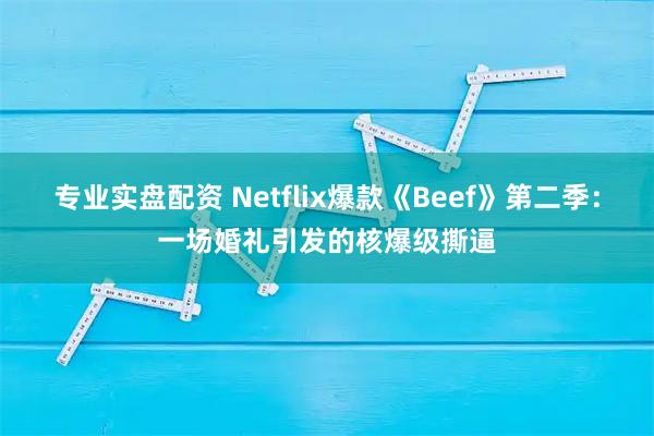 专业实盘配资 Netflix爆款《Beef》第二季：一场婚礼引发的核爆级撕逼