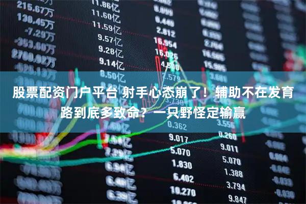 股票配资门户平台 射手心态崩了！辅助不在发育路到底多致命？一只野怪定输赢
