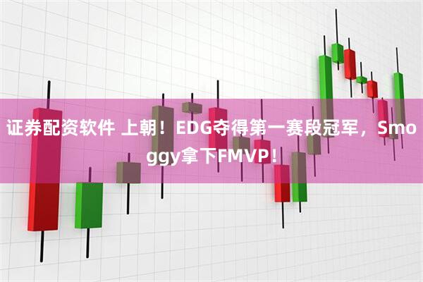 证券配资软件 上朝！EDG夺得第一赛段冠军，Smoggy拿下FMVP！