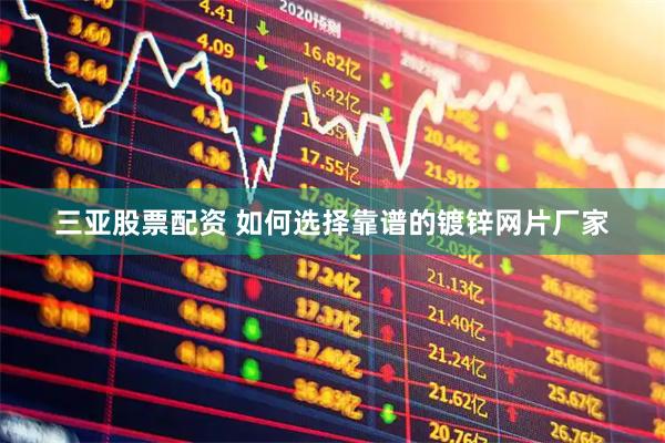 三亚股票配资 如何选择靠谱的镀锌网片厂家