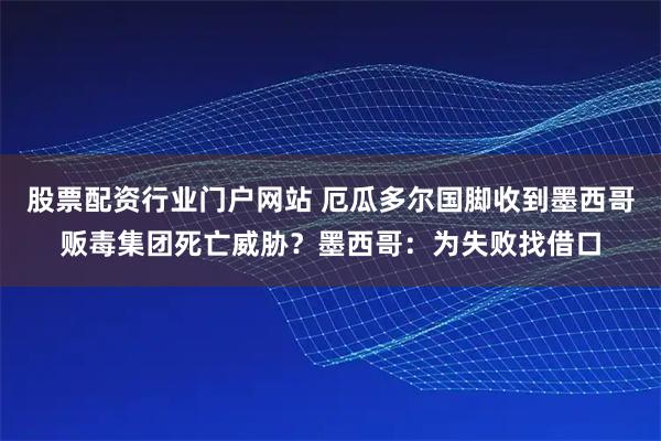 股票配资行业门户网站 厄瓜多尔国脚收到墨西哥贩毒集团死亡威胁？墨西哥：为失败找借口